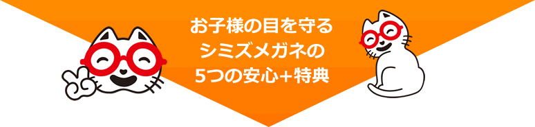 お子様の目を守るシミズメガネの5つの安心+特典